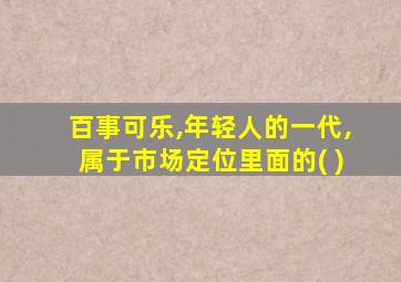 百事可乐,年轻人的一代,属于市场定位里面的( )